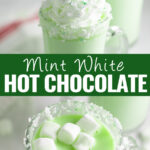 Collage with mint white hot chocolate colored green with food coloring in a glass mug topped with a swirl of whipped cream on top, the same hot chocolate topped with mini marshmallows on bottom, and the words "Mint White Hot Chocolate" in the center.