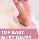Baby foot with the words "top baby must haves you'll actually use (from a mom of 4)"